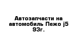 Автозапчасти на автомобиль Пежо j5 93г.